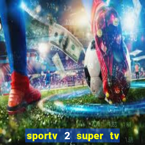 sportv 2 super tv ao vivo