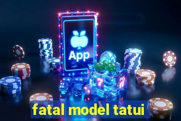 fatal model tatui