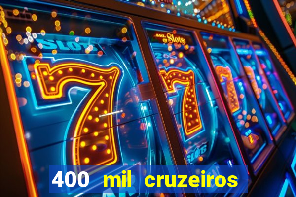 400 mil cruzeiros em reais