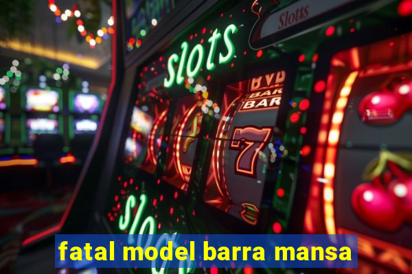 fatal model barra mansa