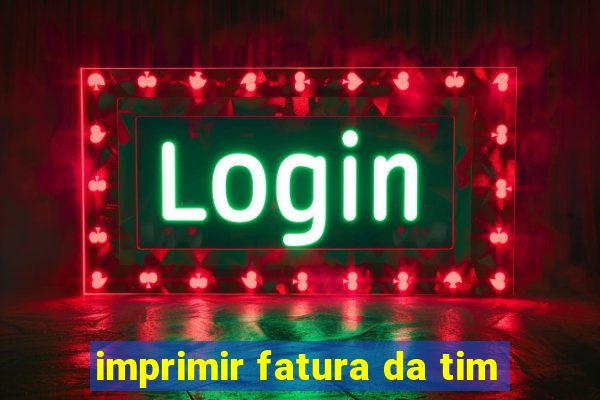 imprimir fatura da tim