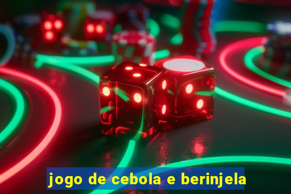 jogo de cebola e berinjela