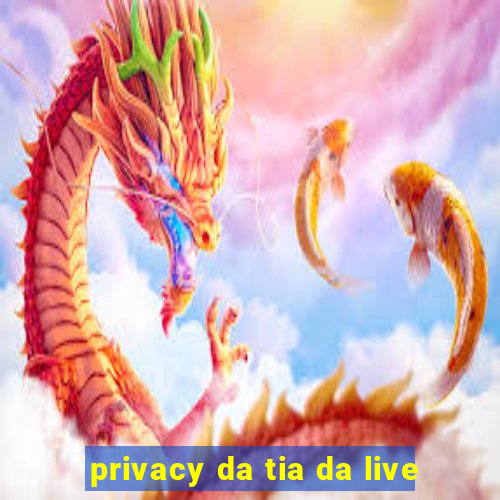 privacy da tia da live