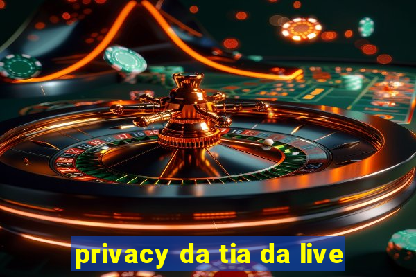 privacy da tia da live