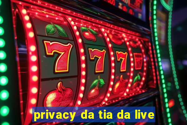 privacy da tia da live