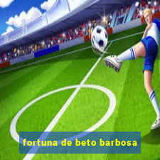 fortuna de beto barbosa
