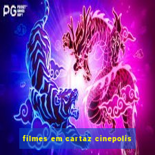 filmes em cartaz cinepolis