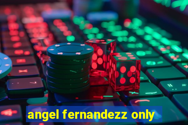 angel fernandezz only
