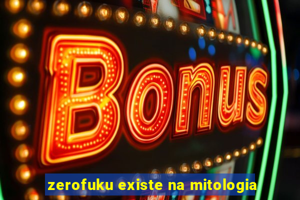zerofuku existe na mitologia