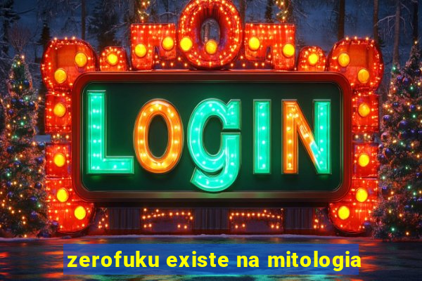 zerofuku existe na mitologia