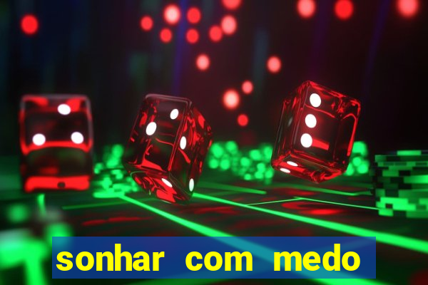sonhar com medo jogo do bicho