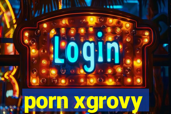 porn xgrovy