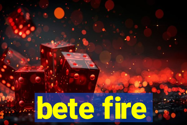 bete fire