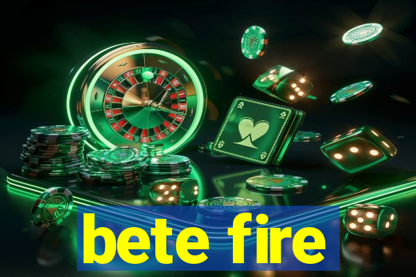 bete fire