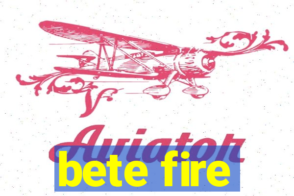 bete fire
