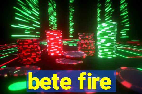 bete fire