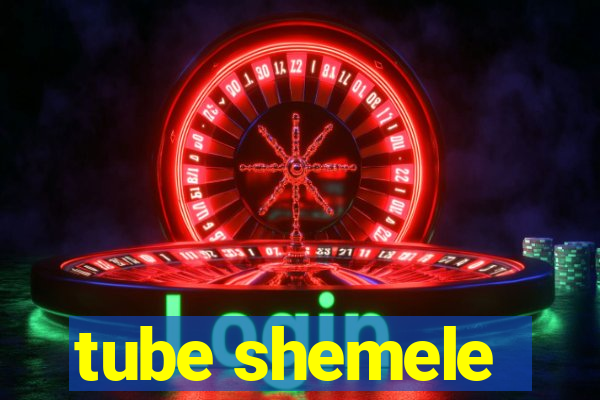 tube shemele