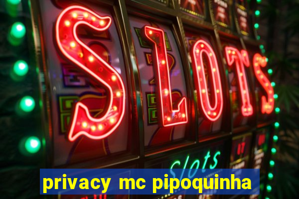 privacy mc pipoquinha