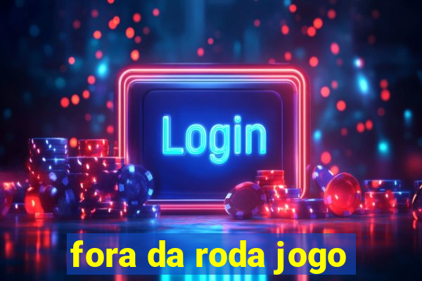 fora da roda jogo