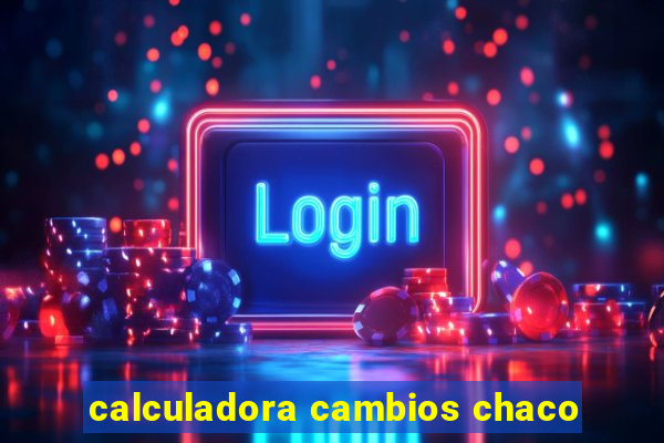 calculadora cambios chaco