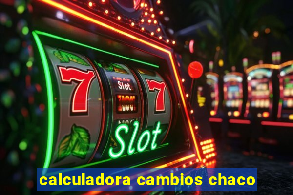 calculadora cambios chaco