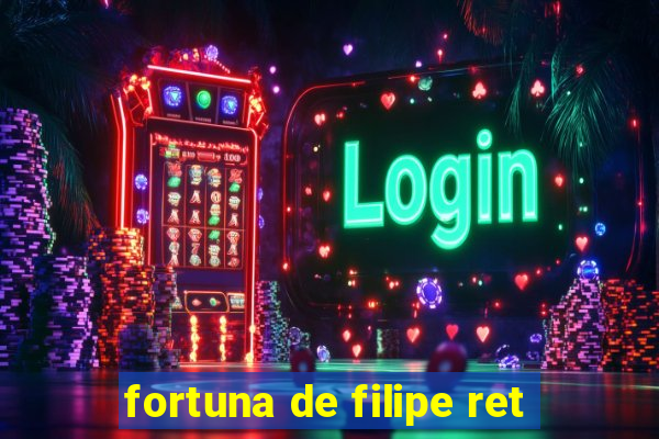 fortuna de filipe ret