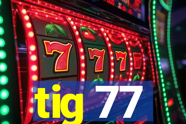 tig 77