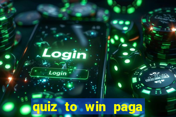 quiz to win paga mesmo quiz paga mesmo