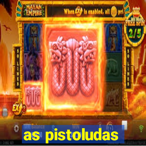 as pistoludas
