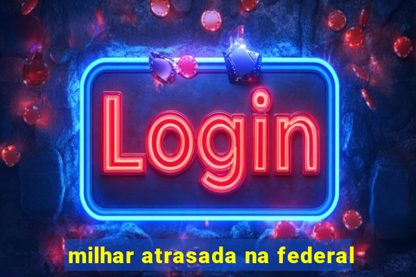milhar atrasada na federal