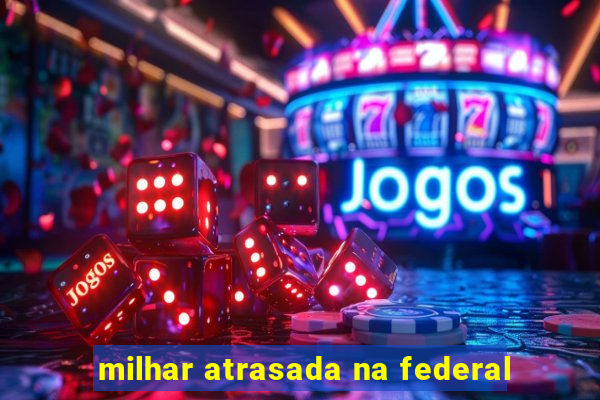 milhar atrasada na federal