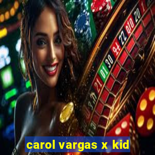 carol vargas x kid