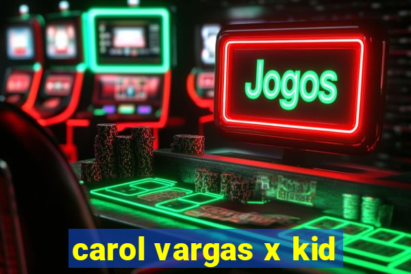 carol vargas x kid