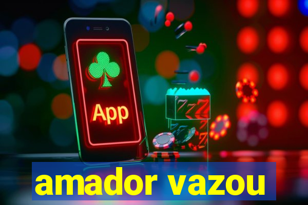 amador vazou