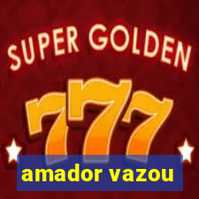 amador vazou