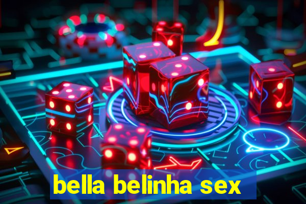 bella belinha sex