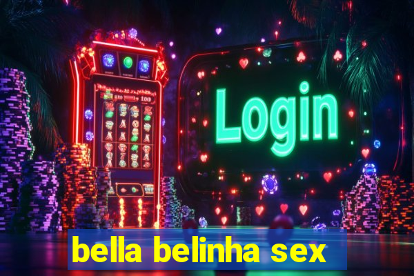 bella belinha sex