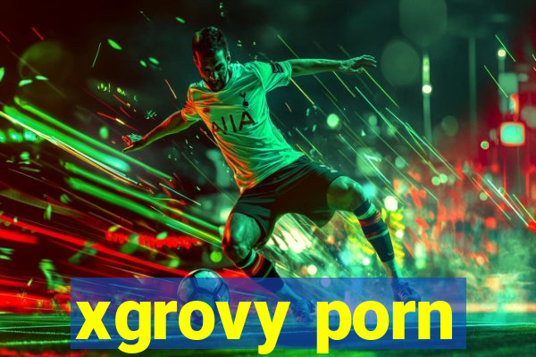 xgrovy porn