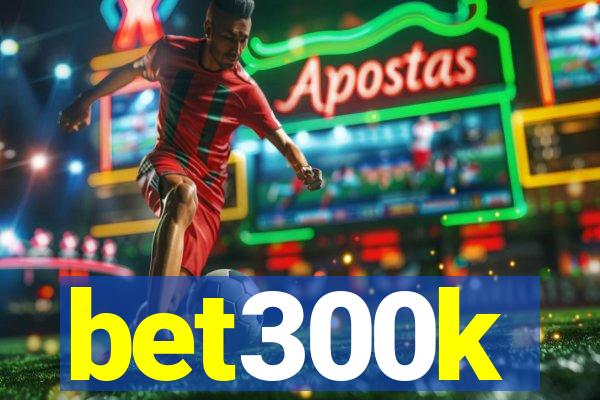 bet300k