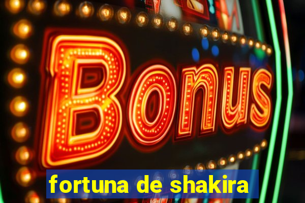 fortuna de shakira