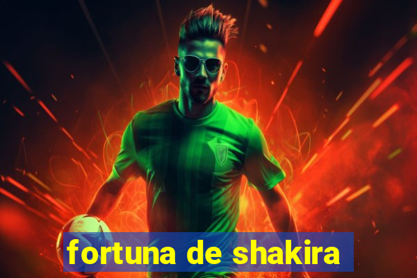 fortuna de shakira