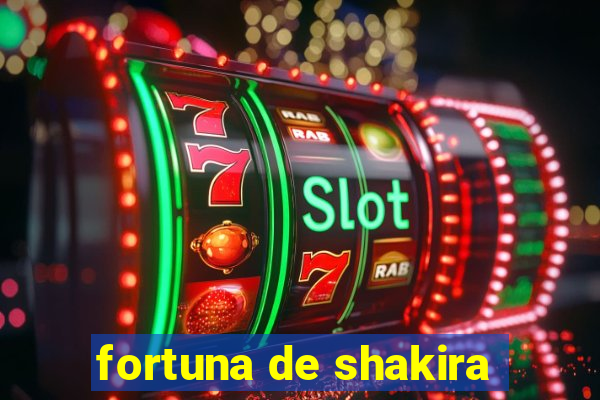fortuna de shakira