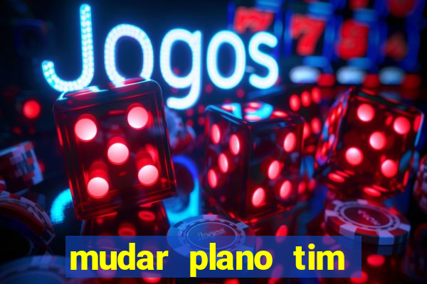mudar plano tim mais barato