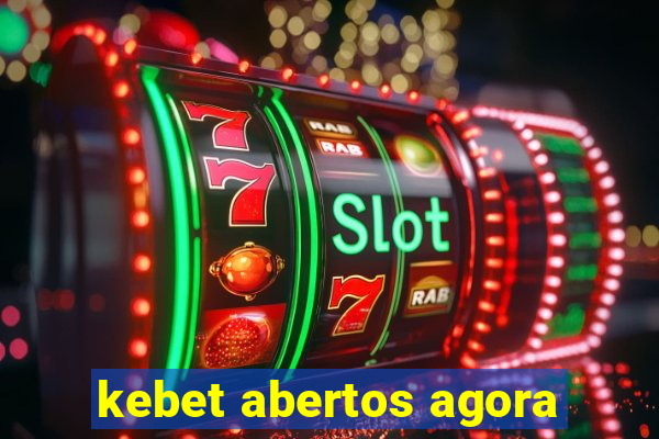 kebet abertos agora