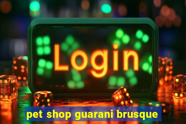 pet shop guarani brusque