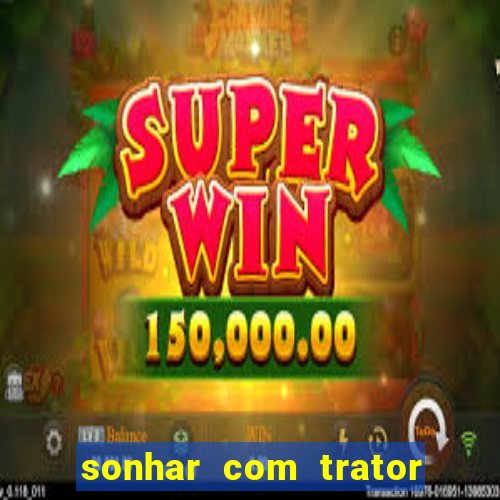 sonhar com trator que bicho jogar