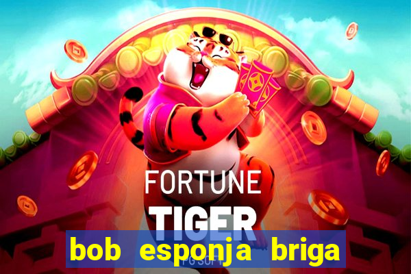 bob esponja briga nos corais