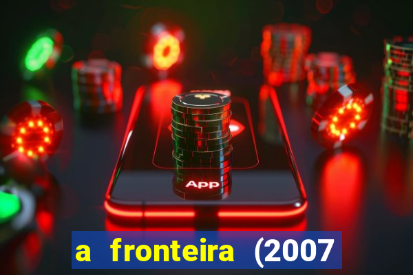 a fronteira (2007 filme completo download)