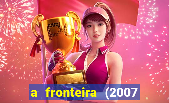 a fronteira (2007 filme completo download)