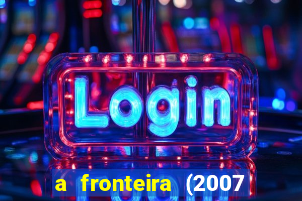 a fronteira (2007 filme completo download)